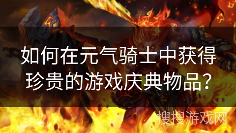 如何在元气骑士中获得珍贵的游戏庆典物品? 如何在元气骑士中获得珍贵的游戏庆典物品?