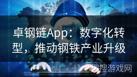 卓钢链App：数字化转型，推动钢铁产业升级