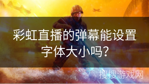 彩虹直播的弹幕能设置字体大小吗？