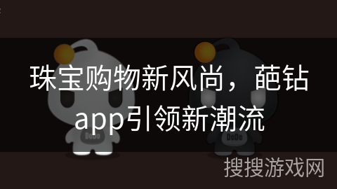 珠宝购物新风尚，葩钻app引领新潮流