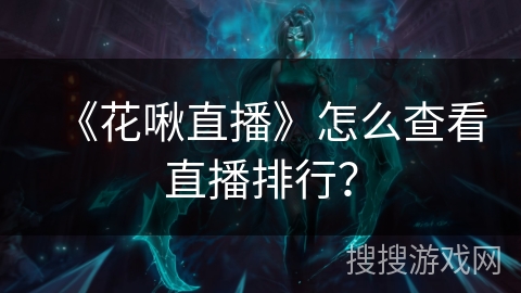 《花啾直播》怎么查看直播排行？