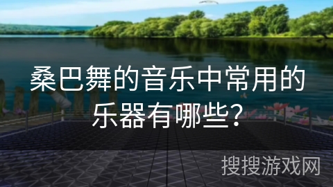 桑巴舞的音乐中常用的乐器有哪些？