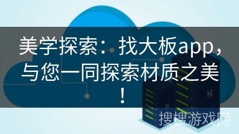 美学探索：找大板app，与您一同探索材质之美！