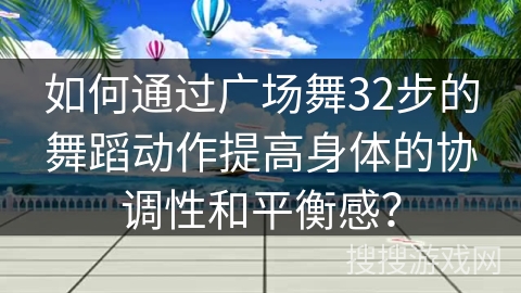 如何通过广场舞32步的舞蹈动作提高身体的协调性和平衡感？