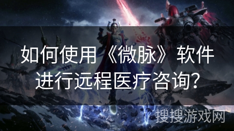 如何使用《微脉》软件进行远程医疗咨询？