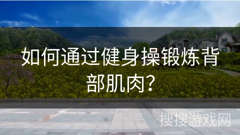 如何通过健身操锻炼背部肌肉？