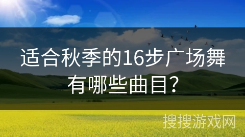 适合秋季的16步广场舞有哪些曲目？