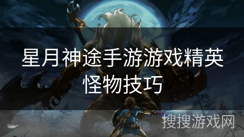 星月神途手游游戏精英怪物技巧
