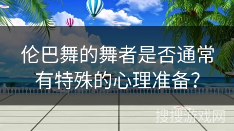 伦巴舞的舞者是否通常有特殊的心理准备？