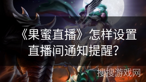 《果蜜直播》怎样设置直播间通知提醒？