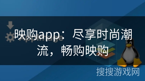 映购app：尽享时尚潮流，畅购映购