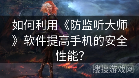 如何利用《防监听大师》软件提高手机的安全性能？