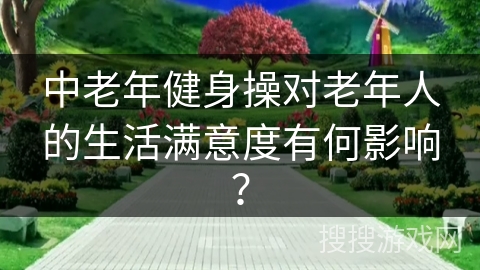 中老年健身操对老年人的生活满意度有何影响？