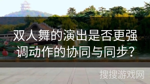 双人舞的演出是否更强调动作的协同与同步？