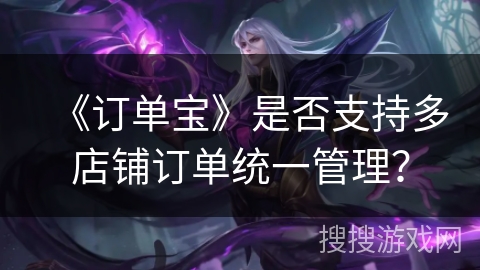 《订单宝》是否支持多店铺订单统一管理？