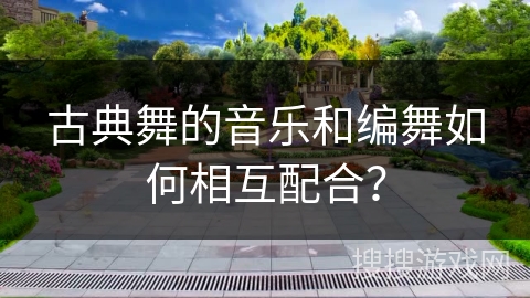 古典舞的音乐和编舞如何相互配合？