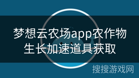 梦想云农场app农作物生长加速道具获取 梦想云农场app农作物生长加速道具获取