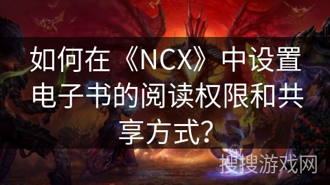 如何在《NCX》中设置电子书的阅读权限和共享方式？