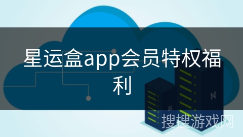 星运盒app会员特权福利 星运盒app会员特权福利