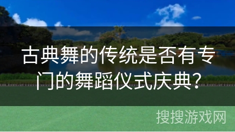 古典舞的传统是否有专门的舞蹈仪式庆典？