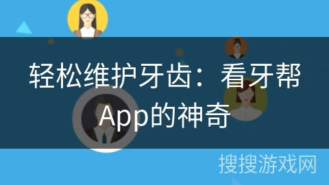 轻松维护牙齿:看牙帮App的神奇 轻松维护牙齿:看牙帮App的神奇