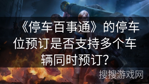 《停车百事通》的停车位预订是否支持多个车辆同时预订？