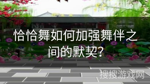 恰恰舞如何加强舞伴之间的默契？