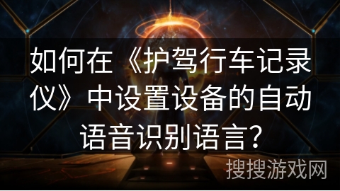 如何在《护驾行车记录仪》中设置设备的自动语音识别语言？