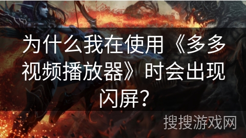 为什么我在使用《多多视频播放器》时会出现闪屏？