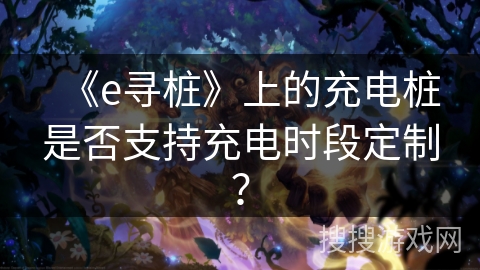 《e寻桩》上的充电桩是否支持充电时段定制? 《e寻桩》上的充电桩是否支持充电时段定制?
