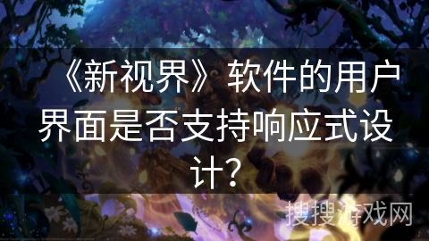 《新视界》软件的用户界面是否支持响应式设计？