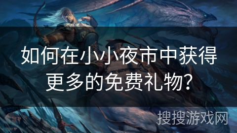 如何在小小夜市中获得更多的免费礼物? 如何在小小夜市中获得更多的免费礼物?