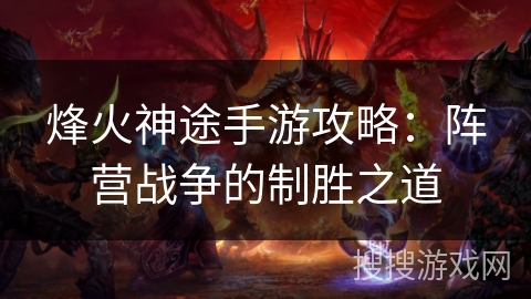 烽火神途手游攻略：阵营战争的制胜之道