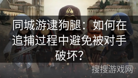 同城游逮狗腿：如何在追捕过程中避免被对手破坏？