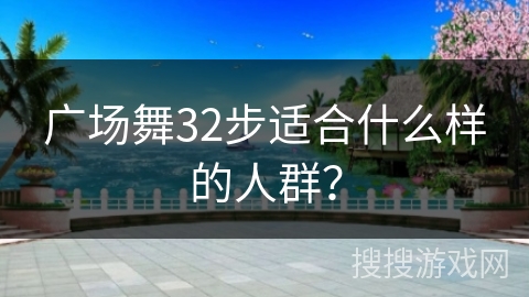 广场舞32步适合什么样的人群？