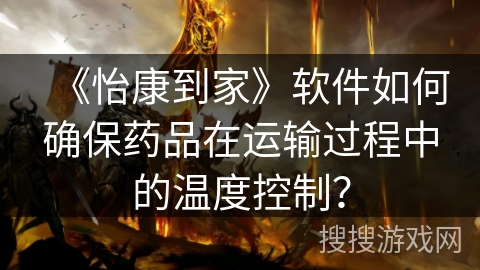 《怡康到家》软件如何确保药品在运输过程中的温度控制？