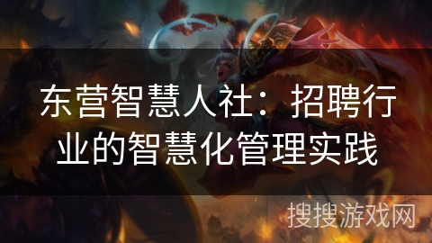 东营智慧人社:招聘行业的智慧化管理实践 东营智慧人社:招聘行业的智慧化管理实践