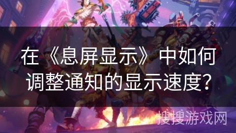 在《息屏显示》中如何调整通知的显示速度? 在《息屏显示》中如何调整通知的显示速度?