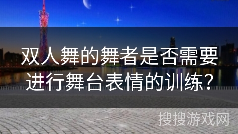 双人舞的舞者是否需要进行舞台表情的训练？
