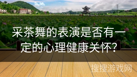 采茶舞的表演是否有一定的心理健康关怀？
