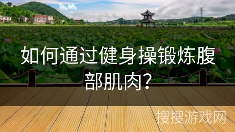 如何通过健身操锻炼腹部肌肉？