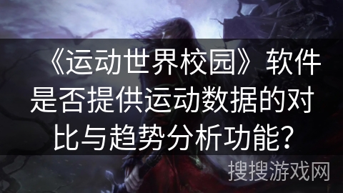 《运动世界校园》软件是否提供运动数据的对比与趋势分析功能？