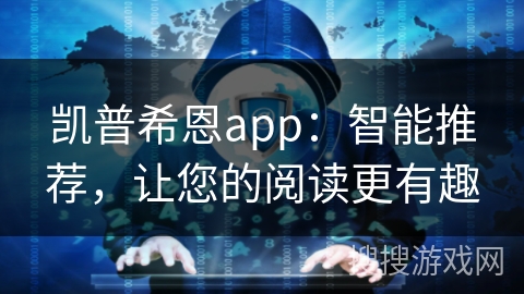凯普希恩app：智能推荐，让您的阅读更有趣