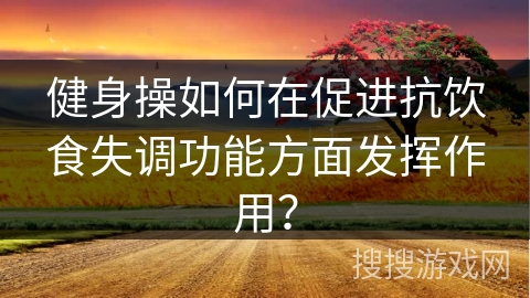 健身操如何在促进抗饮食失调功能方面发挥作用？