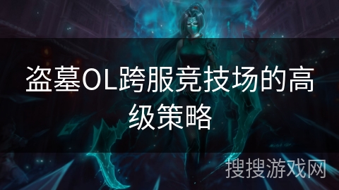 盗墓OL跨服竞技场的高级策略