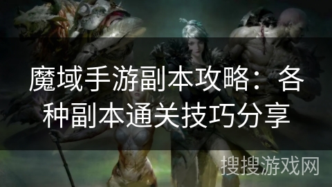 魔域手游副本攻略：各种副本通关技巧分享