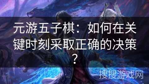 元游五子棋：如何在关键时刻采取正确的决策？