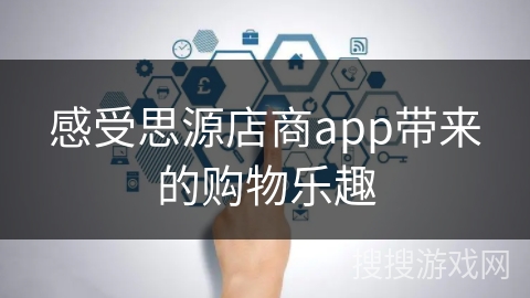 感受思源店商app带来的购物乐趣 感受思源店商app带来的购物乐趣