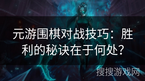 元游围棋对战技巧：胜利的秘诀在于何处？