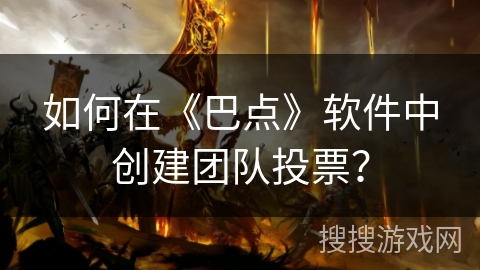 如何在《巴点》软件中创建团队投票? 如何在《巴点》软件中创建团队投票?